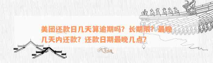 美团还款日几天算逾期吗？长期限？最晚几天内还款？还款日期最晚几点？