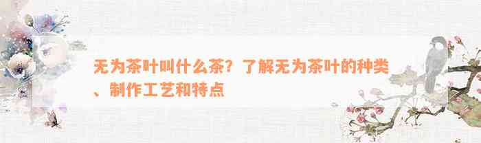 无为茶叶叫什么茶？了解无为茶叶的种类、制作工艺和特点