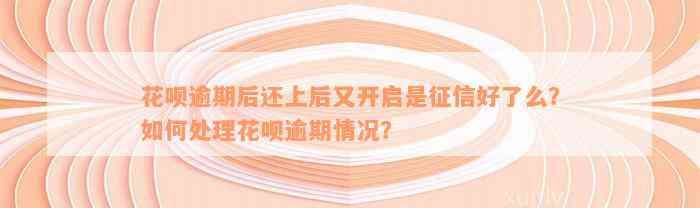 花呗逾期后还上后又开启是征信好了么？如何处理花呗逾期情况？