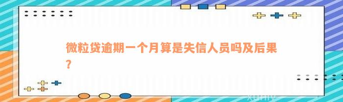 微粒贷逾期一个月算是失信人员吗及后果？