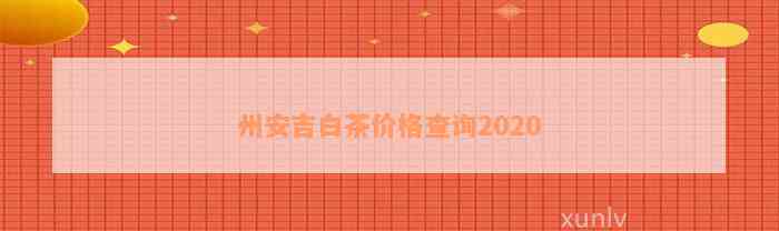 州安吉白茶价格查询2020