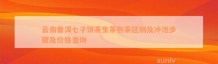 云南普洱七子饼茶生茶熟茶区别及冲泡步骤及价格查询