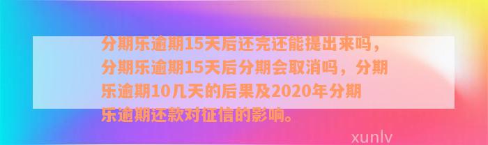 分期乐逾期15天后还完还能提出来吗，分期乐逾期15天后分期会取消吗，分期乐逾期10几天的后果及2020年分期乐逾期还款对征信的影响。