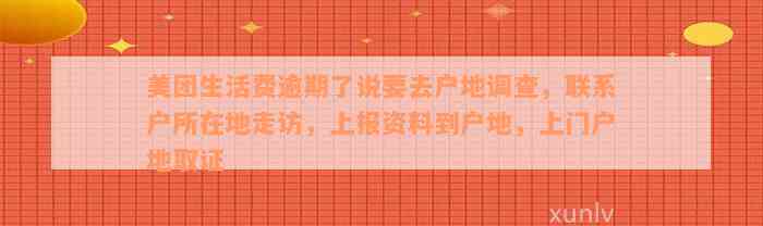 美团生活费逾期了说要去户地调查，联系户所在地走访，上报资料到户地，上门户地取证