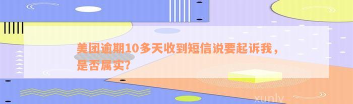 美团逾期10多天收到短信说要起诉我，是否属实？