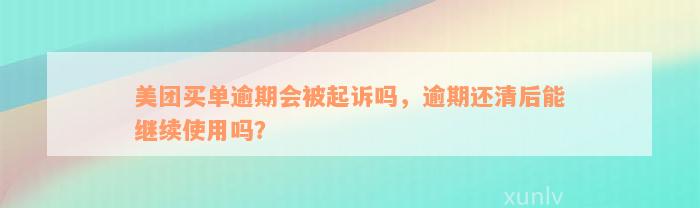 美团买单逾期会被起诉吗，逾期还清后能继续使用吗？