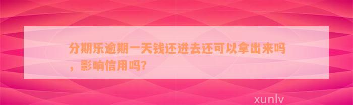 分期乐逾期一天钱还进去还可以拿出来吗，影响信用吗？