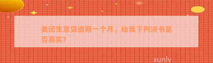 美团生意贷逾期一个月，给我下判决书是否真实？