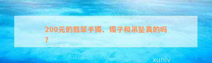 200元的翡翠手镯、镯子和吊坠真的吗？