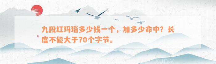 九段红玛瑙多少钱一个，加多少命中？长度不能大于70个字节。