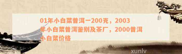 01年小白菜普洱一200克，2003年小白菜普洱鉴别及茶厂，2000普洱小白菜价格