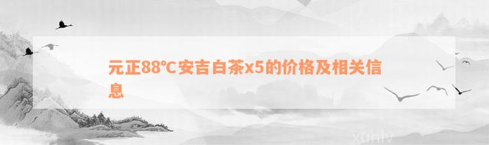 元正88℃安吉白茶x5的价格及相关信息