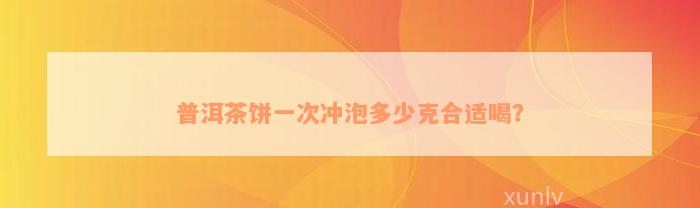 普洱茶饼一次冲泡多少克合适喝？