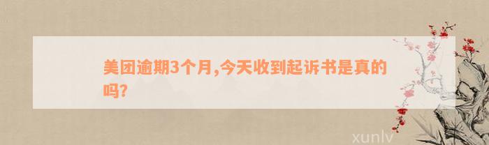 美团逾期3个月,今天收到起诉书是真的吗？