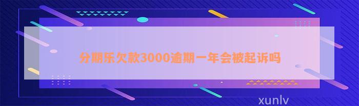 分期乐欠款3000逾期一年会被起诉吗