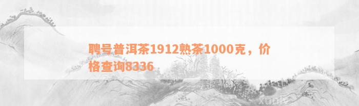 聘号普洱茶1912熟茶1000克，价格查询8336