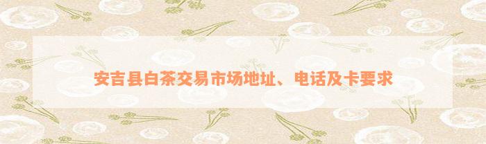 安吉县白茶交易市场地址、电话及卡要求