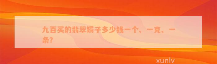 九百买的翡翠镯子多少钱一个、一克、一条？