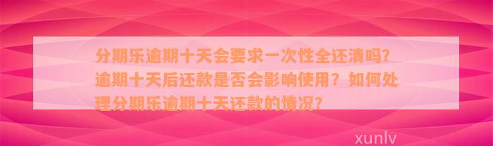 分期乐逾期十天会要求一次性全还清吗？逾期十天后还款是否会影响使用？如何处理分期乐逾期十天还款的情况？