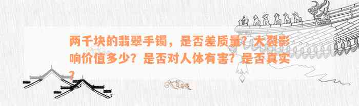 两千块的翡翠手镯，是否差质量？大裂影响价值多少？是否对人体有害？是否真实？