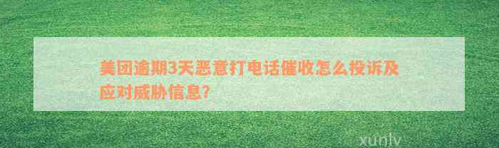 美团逾期3天恶意打电话催收怎么投诉及应对威胁信息？