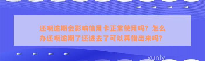 还款逾期会影响信用卡正常使用吗？怎么办还款逾期了还进去了可以再借出来吗？