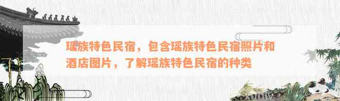 瑶族特色民宿，包含瑶族特色民宿照片和酒店图片，了解瑶族特色民宿的种类