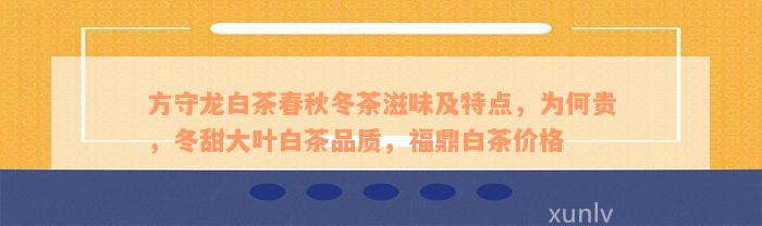 方守龙白茶春秋冬茶滋味及特点，为何贵，冬甜大叶白茶品质，福鼎白茶价格