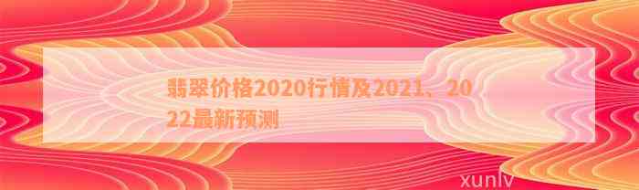 翡翠价格2020行情及2021、2022最新预测