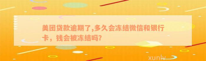 美团贷款逾期了,多久会冻结微信和银行卡，钱会被冻结吗？