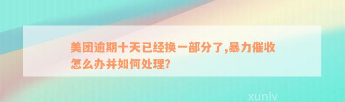 美团逾期十天已经换一部分了,暴力催收怎么办并如何处理？