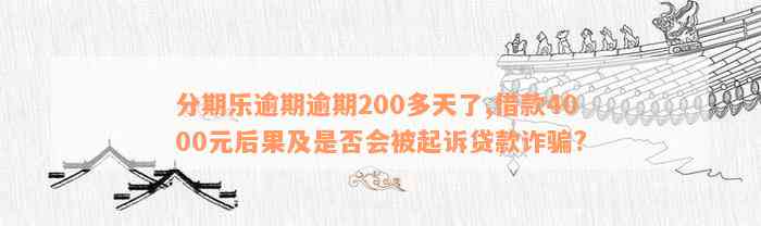 分期乐逾期逾期200多天了,借款4000元后果及是否会被起诉贷款诈骗?