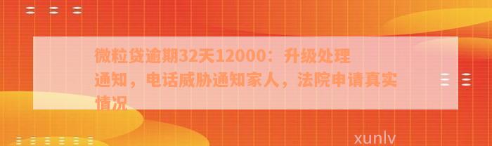 微粒贷逾期32天12000：升级处理通知，电话威胁通知家人，法院申请真实情况