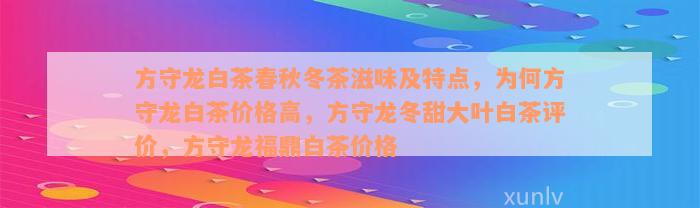 方守龙白茶春秋冬茶滋味及特点，为何方守龙白茶价格高，方守龙冬甜大叶白茶评价，方守龙福鼎白茶价格