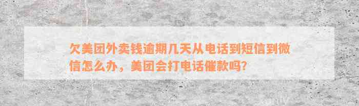 欠美团外卖钱逾期几天从电话到短信到微信怎么办，美团会打电话催款吗？