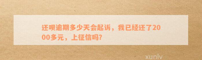 还呗逾期多少天会起诉，我已经还了2000多元，上征信吗？