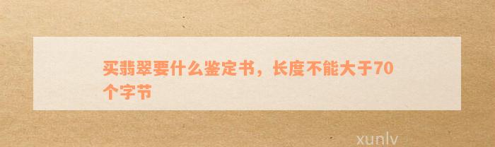 买翡翠要什么鉴定书，长度不能大于70个字节