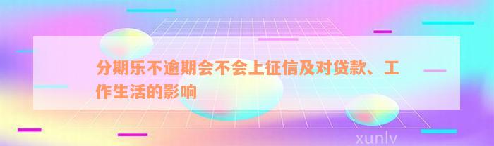 分期乐不逾期会不会上征信及对贷款、工作生活的影响