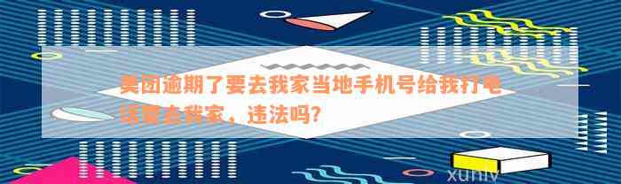 美团逾期了要去我家当地手机号给我打电话要去我家，违法吗？