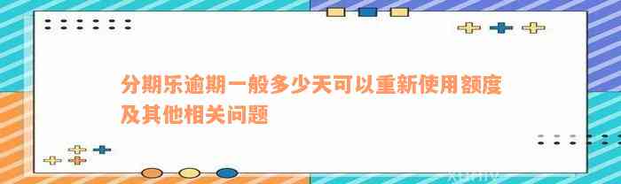 分期乐逾期一般多少天可以重新使用额度及其他相关问题