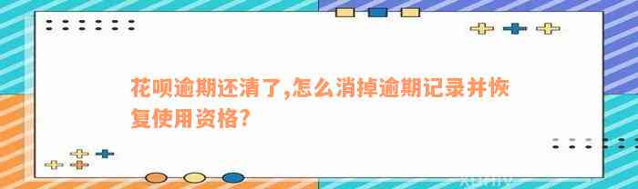 花呗逾期还清了,怎么消掉逾期记录并恢复使用资格?