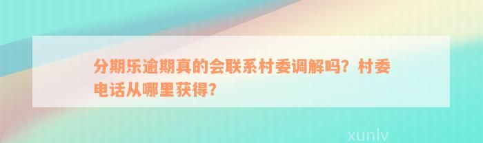 分期乐逾期真的会联系村委调解吗？村委电话从哪里获得？