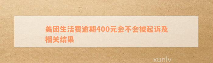 美团生活费逾期400元会不会被起诉及相关结果