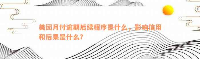 美团月付逾期后续程序是什么，影响信用和后果是什么？