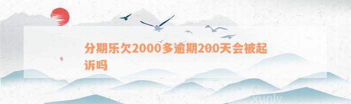 分期乐欠2000多逾期200天会被起诉吗