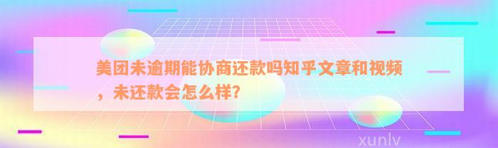 美团未逾期能协商还款吗知乎文章和视频，未还款会怎么样？