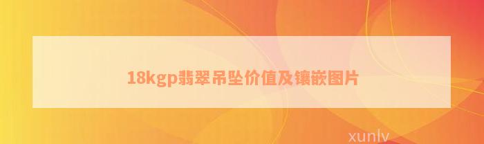 18kgp翡翠吊坠价值及镶嵌图片