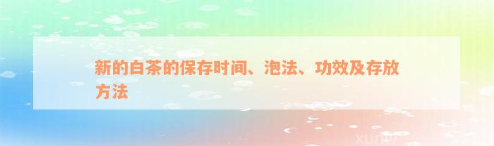 新的白茶的保存时间、泡法、功效及存放方法