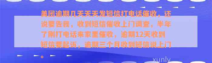 美团逾期几天天天发短信打电话催收，还说要告我，收到短信催收上门调查，半年了刚打电话来家里催收，逾期12天收到短信要起诉，逾期三个月收到短信说上门。