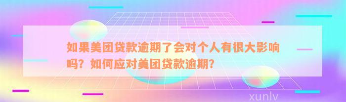 如果美团贷款逾期了会对个人有很大影响吗？如何应对美团贷款逾期？